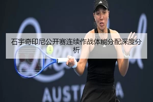 石宇奇印尼公开赛连续作战体能分配深度分析